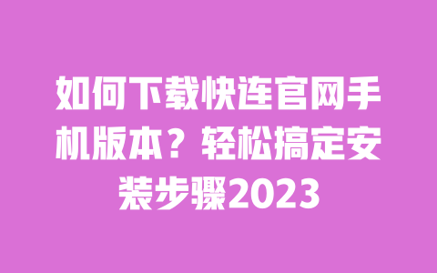 如何下载快连官网手机版本?轻松搞定安装步骤2023 一