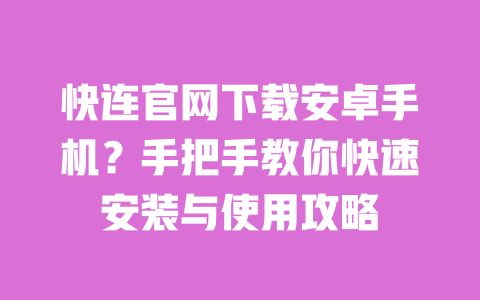 快连官网下载安卓手机？手把手教你快速安装与使用攻略 一