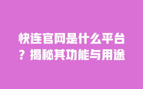 快连官网是什么平台？揭秘其功能与用途 一