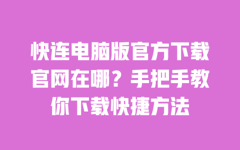 快连电脑版官方下载官网在哪？手把手教你下载快捷方法 一