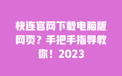 快连官网下载电脑版网页？手把手指导教你！2023 一
