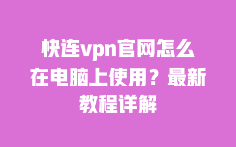 快连vpn官网怎么在电脑上使用？最新教程详解 一