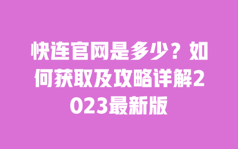 快连官网是多少？如何获取及攻略详解2023最新版 一