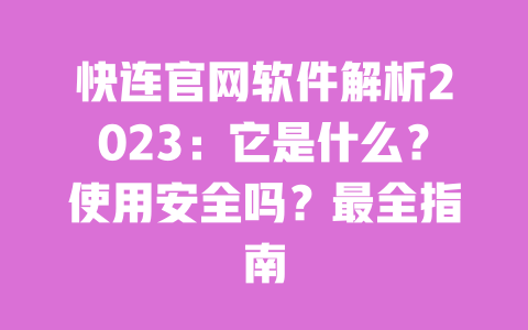 快连官网软件解析2023:它是什么?使用安全吗?最全指南 一