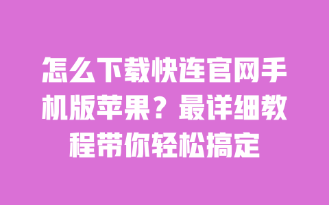 怎么下载快连官网手机版苹果？最详细教程带你轻松搞定 一
