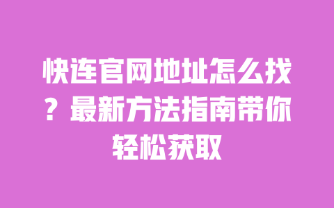 快连官网地址怎么找？最新方法指南带你轻松获取 一