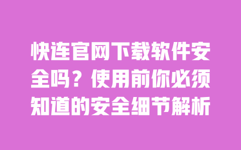 快连官网下载软件安全吗?使用前你必须知道的安全细节解析 一