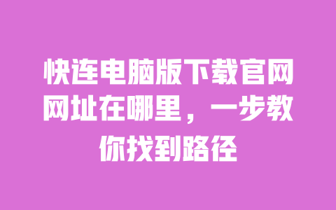快连电脑版下载官网网址在哪里,一步教你找到路径 一