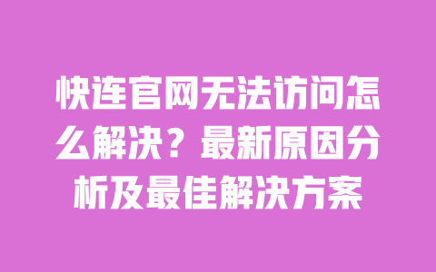 快连官网无法访问怎么解决?最新原因分析及最佳解决方案 一