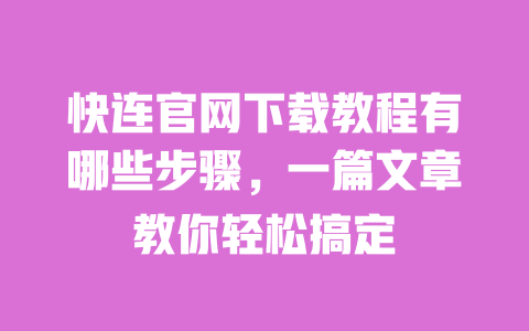 快连官网下载教程有哪些步骤,一篇文章教你轻松搞定 一