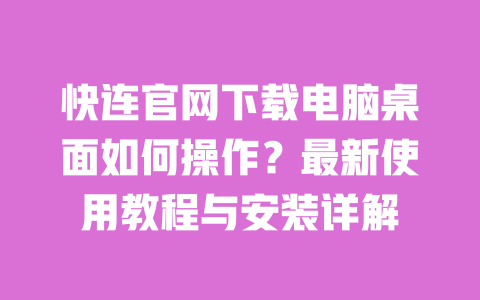快连官网下载电脑桌面如何操作？最新使用教程与安装详解 一