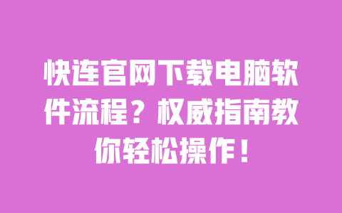 快连官网下载电脑软件流程?权威指南教你轻松操作! 一