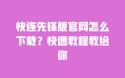 快连先锋版官网怎么下载？快速教程教给你 一