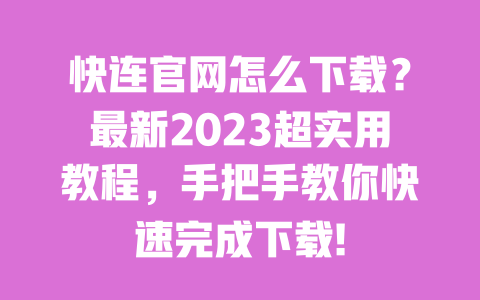 快连官网怎么下载？最新2023超实用教程，手把手教你快速完成下载! 一