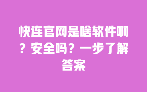 快连官网是啥软件啊？安全吗？一步了解答案 一