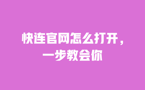 快连官网怎么打开，一步教会你 一