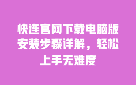快连官网下载电脑版安装步骤详解，轻松上手无难度 一