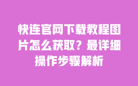 快连官网下载教程图片怎么获取？最详细操作步骤解析 一