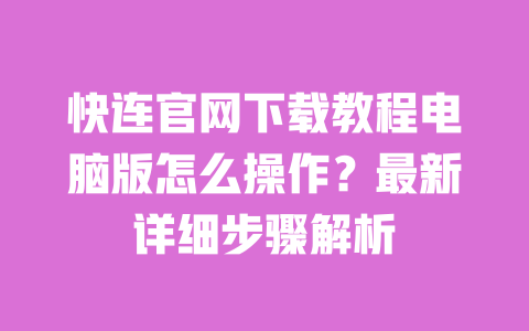 快连官网下载教程电脑版怎么操作？最新详细步骤解析 一