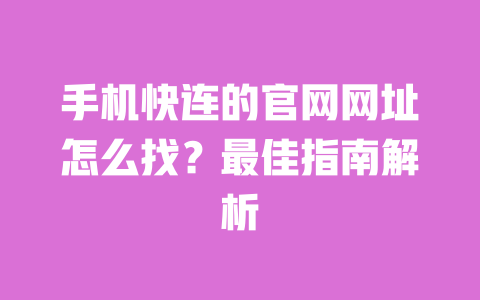 手机快连的官网网址怎么找？最佳指南解析 一