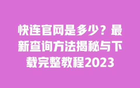 快连官网是多少？最新查询方法揭秘与下载完整教程2023 一