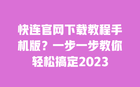 快连官网下载教程手机版？一步一步教你轻松搞定2023 一