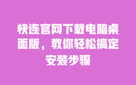 快连官网下载电脑桌面版，教你轻松搞定安装步骤 一