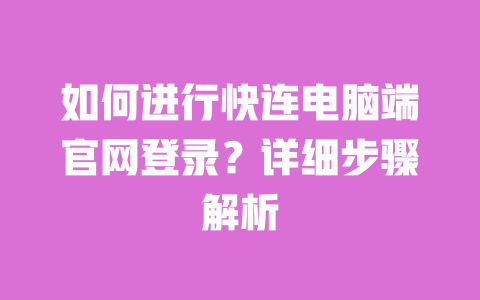 如何进行快连电脑端官网登录？详细步骤解析 一