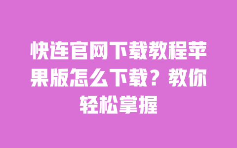 快连官网下载教程苹果版怎么下载？教你轻松掌握 一