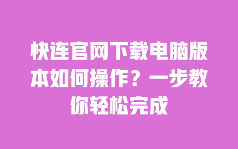 快连官网下载电脑版本如何操作？一步教你轻松完成 一
