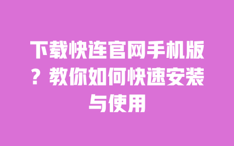 下载快连官网手机版?教你如何快速安装与使用 一