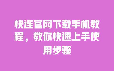 快连官网下载手机教程，教你快速上手使用步骤 一
