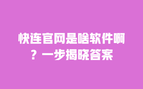 快连官网是啥软件啊？一步揭晓答案 一