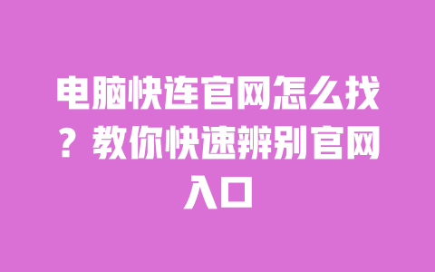 电脑快连官网怎么找？教你快速辨别官网入口 一
