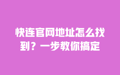快连官网地址怎么找到？一步教你搞定 一