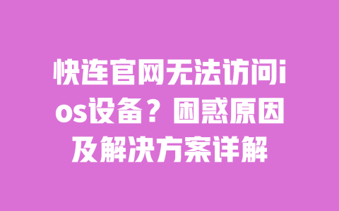 快连官网无法访问ios设备？困惑原因及解决方案详解 一