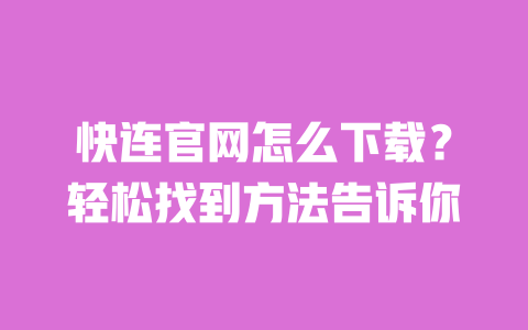 快连官网怎么下载？轻松找到方法告诉你 一
