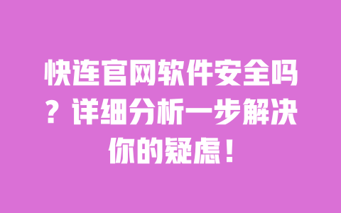 快连官网软件安全吗？详细分析一步解决你的疑虑！ 一