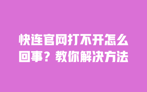 快连官网打不开怎么回事?教你解决方法 一