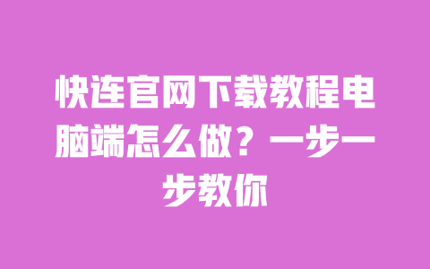 快连官网下载教程电脑端怎么做?一步一步教你 一