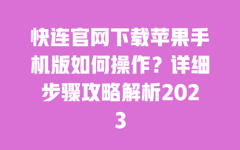 快连官网下载苹果手机版如何操作？详细步骤攻略解析2023 一