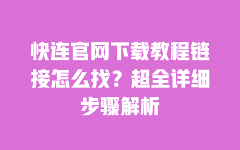 快连官网下载教程链接怎么找？超全详细步骤解析 一