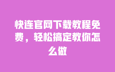 快连官网下载教程免费，轻松搞定教你怎么做 一