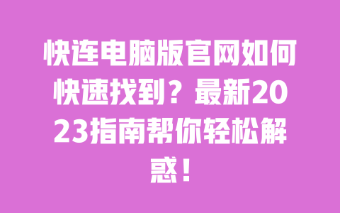 快连电脑版官网如何快速找到?最新2023指南帮你轻松解惑! 一