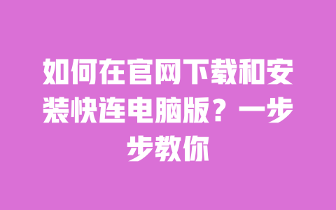 如何在官网下载和安装快连电脑版?一步步教你 一