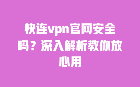 快连vpn官网安全吗?深入解析教你放心用 一