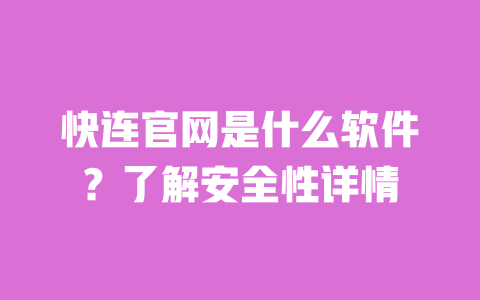 快连官网是什么软件？了解安全性详情 一