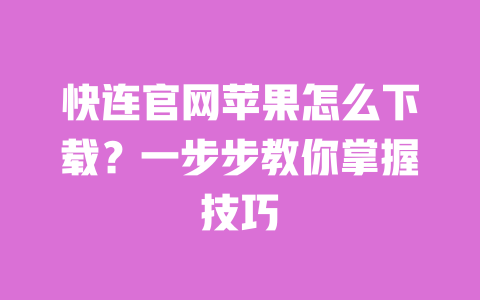 快连官网苹果怎么下载?一步步教你掌握技巧 一