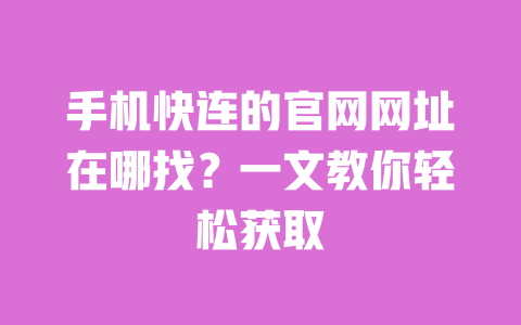 手机快连的官网网址在哪找?一文教你轻松获取 一