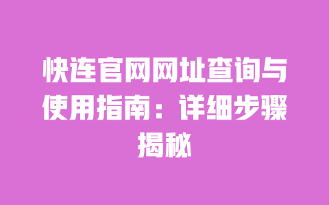 快连官网网址查询与使用指南:详细步骤揭秘 一